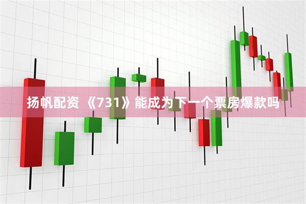 扬帆配资 《731》能成为下一个票房爆款吗