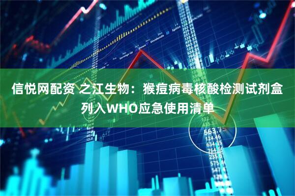 信悦网配资 之江生物：猴痘病毒核酸检测试剂盒列入WHO应急使用清单
