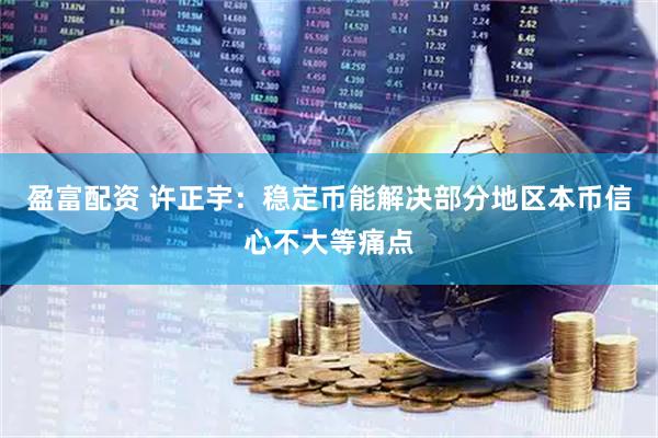 盈富配资 许正宇：稳定币能解决部分地区本币信心不大等痛点