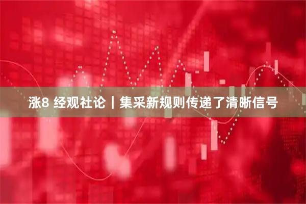 涨8 经观社论｜集采新规则传递了清晰信号