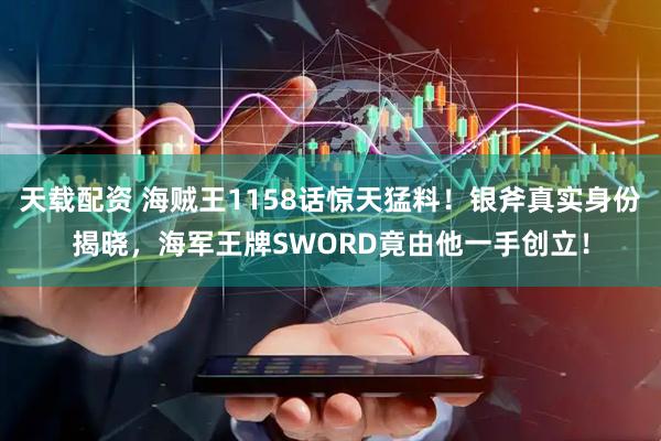 天载配资 海贼王1158话惊天猛料！银斧真实身份揭晓，海军王牌SWORD竟由他一手创立！