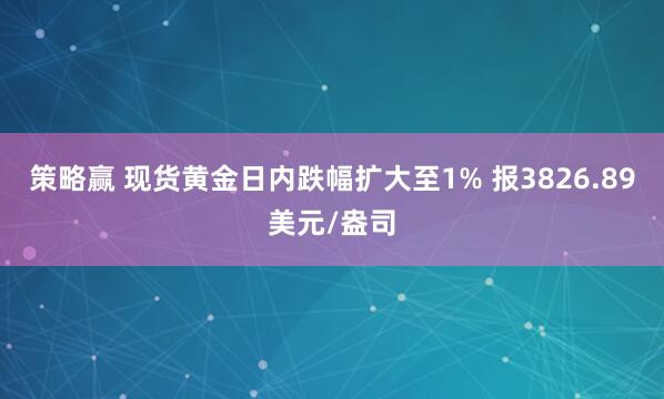 策略赢 现货黄金日内跌幅扩大至1% 报3826.89美元/盎司