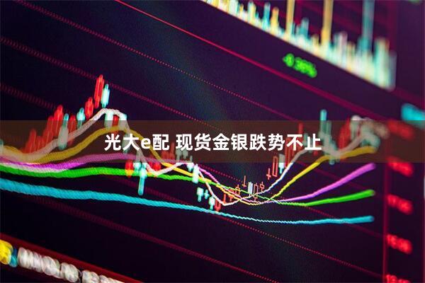 光大e配 现货金银跌势不止