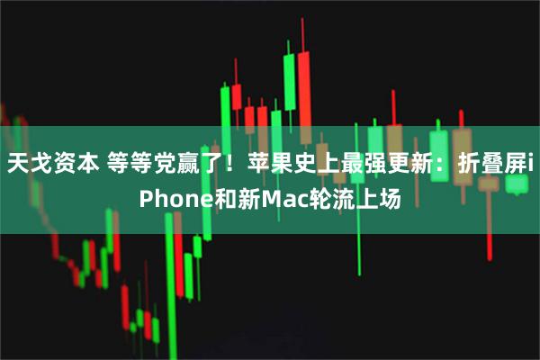 天戈资本 等等党赢了！苹果史上最强更新：折叠屏iPhone和新Mac轮流上场