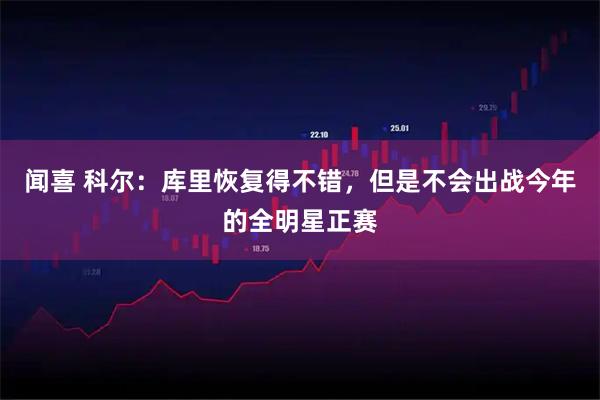 闻喜 科尔：库里恢复得不错，但是不会出战今年的全明星正赛