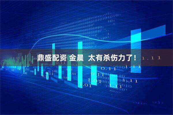 鼎盛配资 金晨  太有杀伤力了！