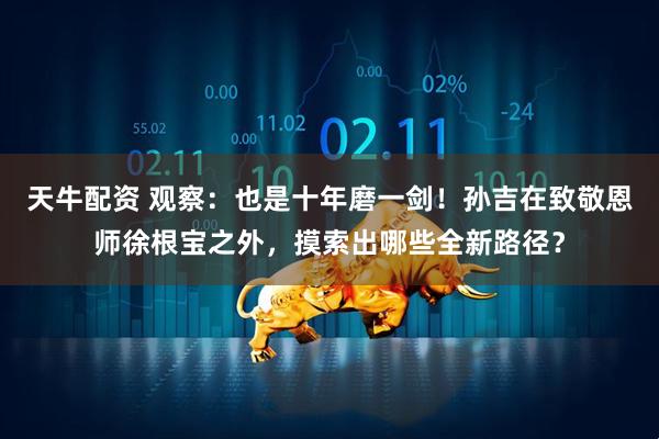 天牛配资 观察：也是十年磨一剑！孙吉在致敬恩师徐根宝之外，摸索出哪些全新路径？