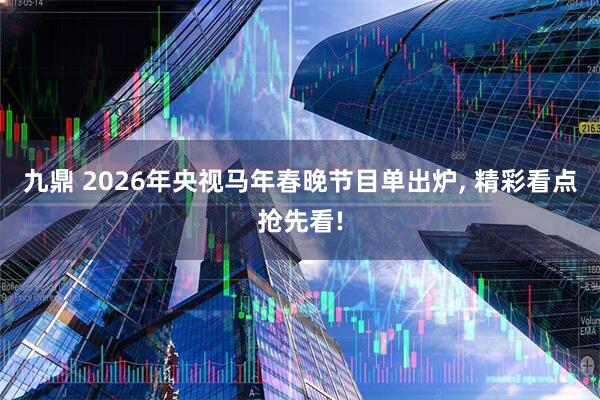 九鼎 2026年央视马年春晚节目单出炉, 精彩看点抢先看!