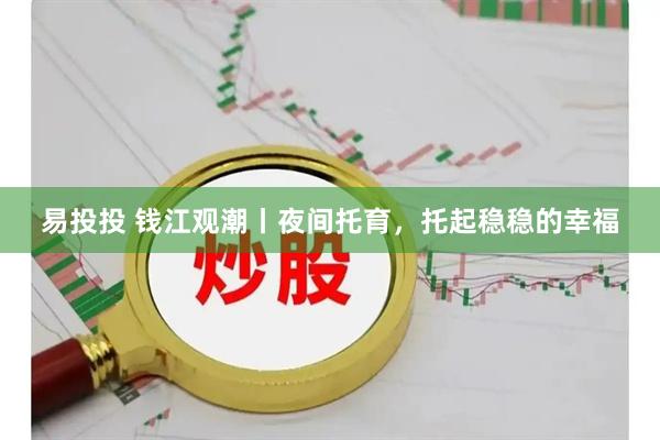 易投投 钱江观潮丨夜间托育，托起稳稳的幸福