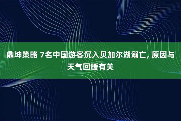 鼎坤策略 7名中国游客沉入贝加尔湖溺亡, 原因与天气回暖有关