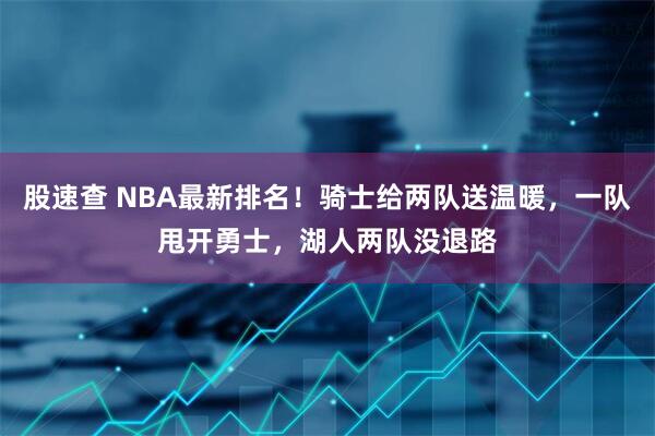 股速查 NBA最新排名！骑士给两队送温暖，一队甩开勇士，湖人两队没退路